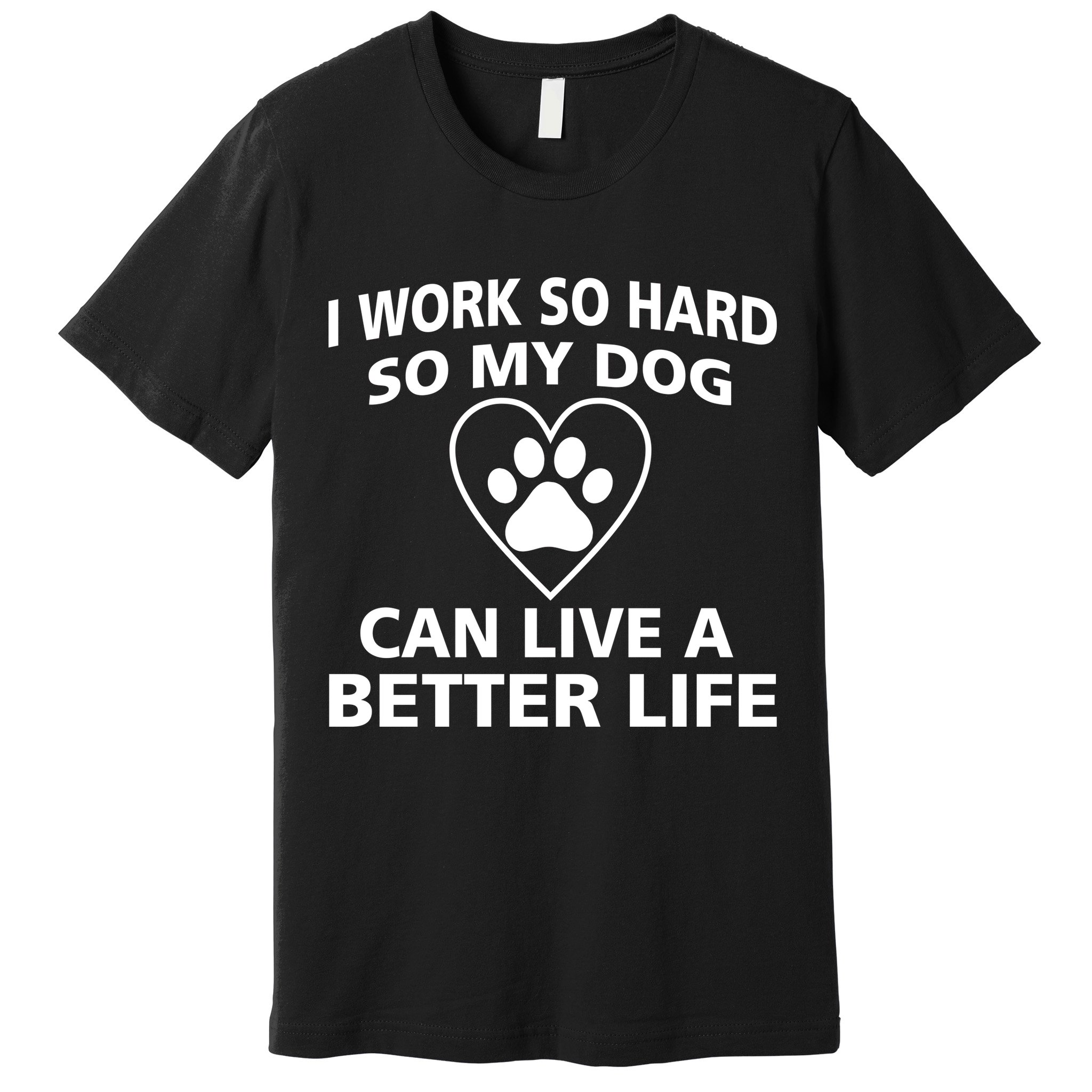 I Work Hard So My Dog Can Live A Better Life Premium T-Shirt