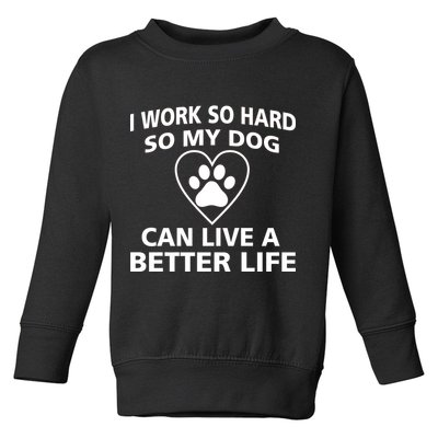 I Work Hard So My Dog Can Live A Better Life Toddler Sweatshirt