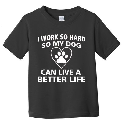 I Work Hard So My Dog Can Live A Better Life Toddler T-Shirt