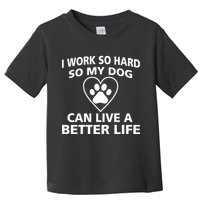 I Work Hard So My Dog Can Live A Better Life Toddler T-Shirt