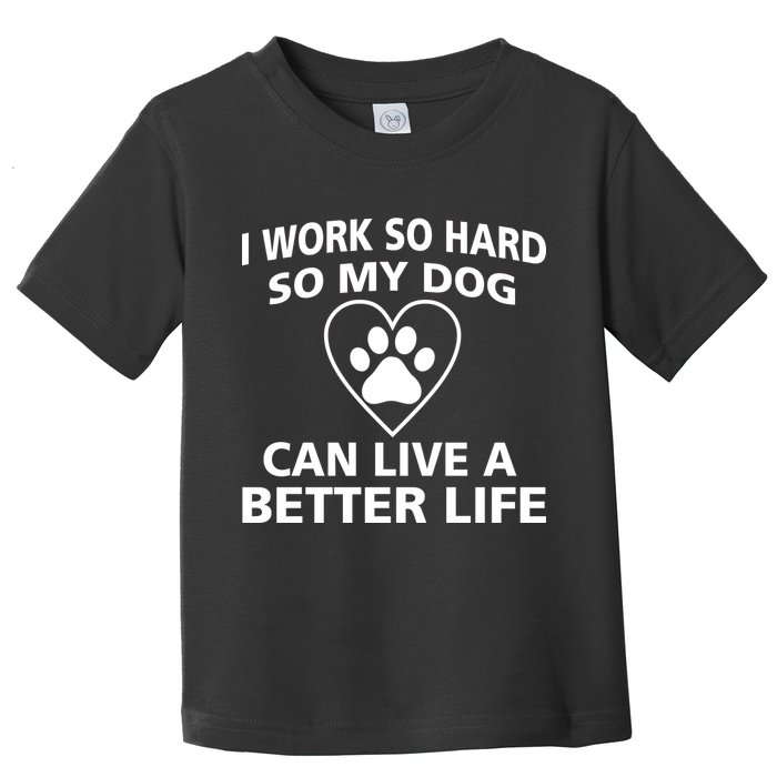 I Work Hard So My Dog Can Live A Better Life Toddler T-Shirt