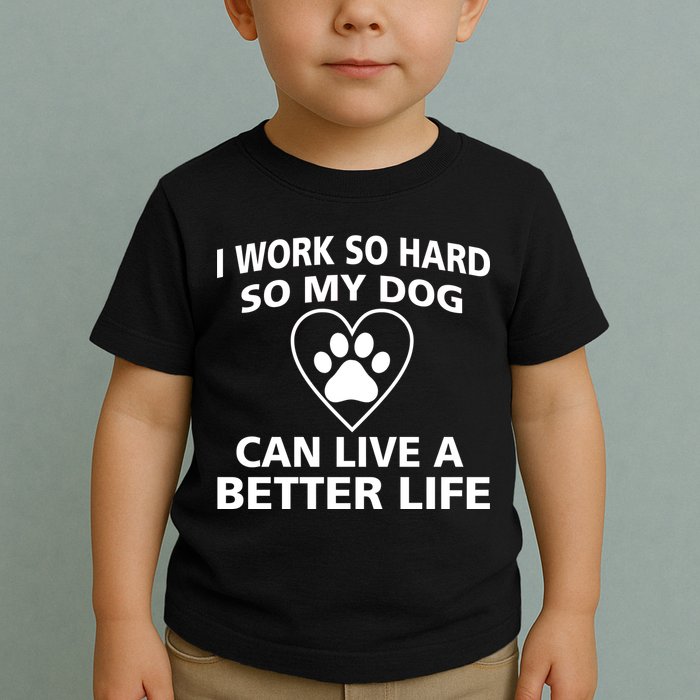 I Work Hard So My Dog Can Live A Better Life Toddler T-Shirt