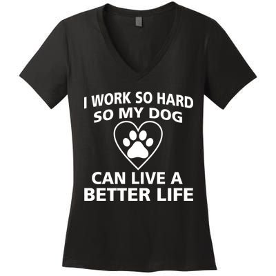 I Work Hard So My Dog Can Live A Better Life Women's V-Neck T-Shirt