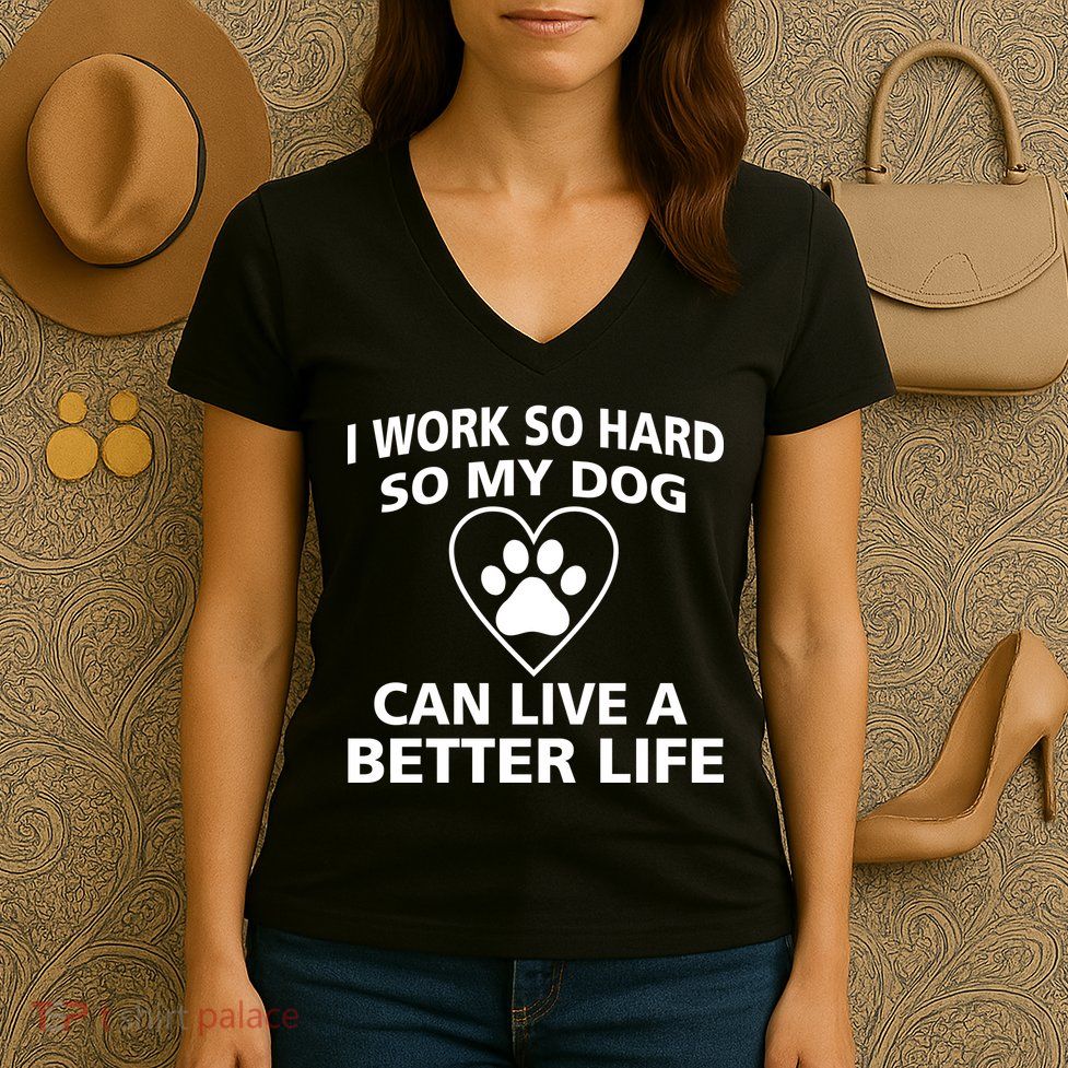 I Work Hard So My Dog Can Live A Better Life Women's V-Neck T-Shirt