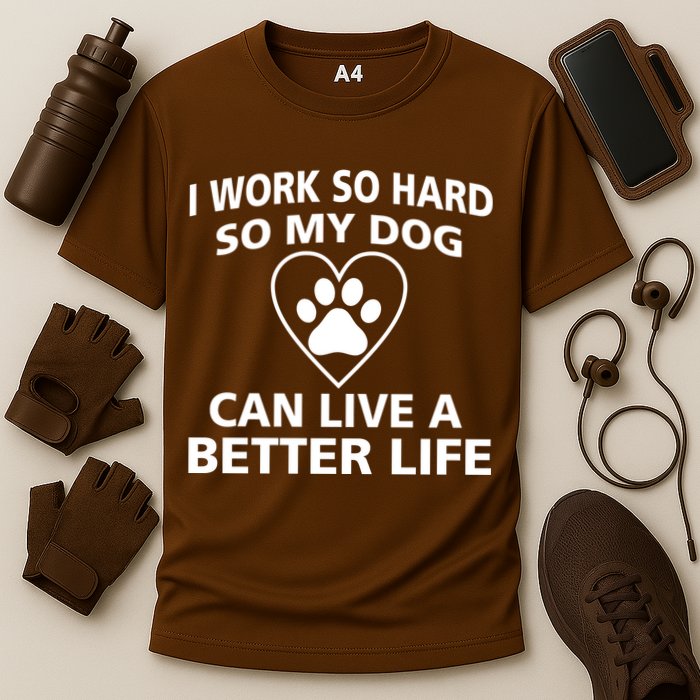 I Work Hard So My Dog Can Live A Better Life Performance Shirt