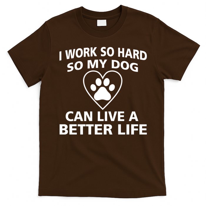 I Work Hard So My Dog Can Live A Better Life T-Shirt