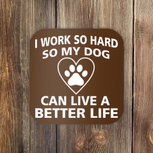 I Work Hard So My Dog Can Live A Better Life Coaster