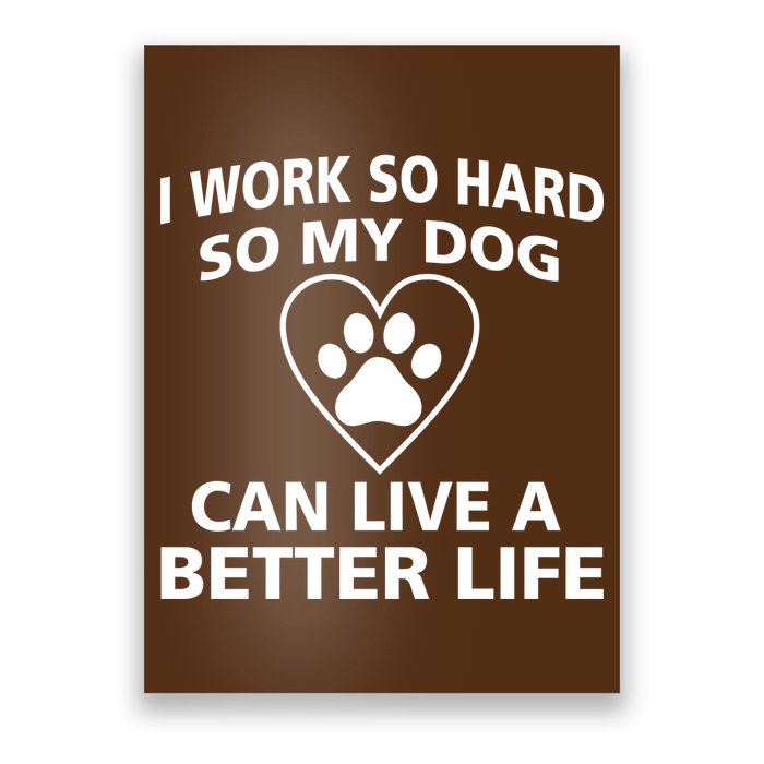 I Work Hard So My Dog Can Live A Better Life Poster