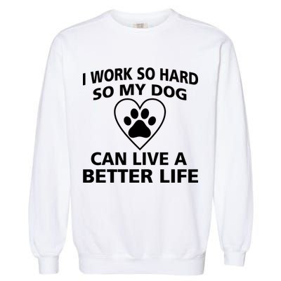 I Work Hard So My Dog Can Live A Better Life Garment-Dyed Sweatshirt