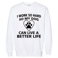 I Work Hard So My Dog Can Live A Better Life Garment-Dyed Sweatshirt