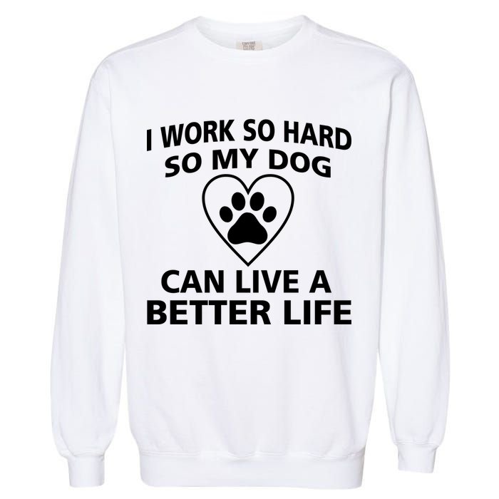 I Work Hard So My Dog Can Live A Better Life Garment-Dyed Sweatshirt