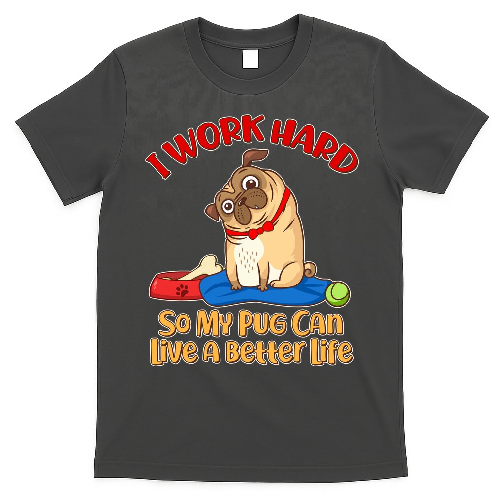 I Work Hard So My Pug Can Live a Better Life T-Shirt
