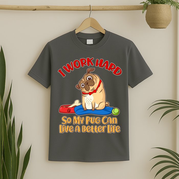 I Work Hard So My Pug Can Live a Better Life T-Shirt