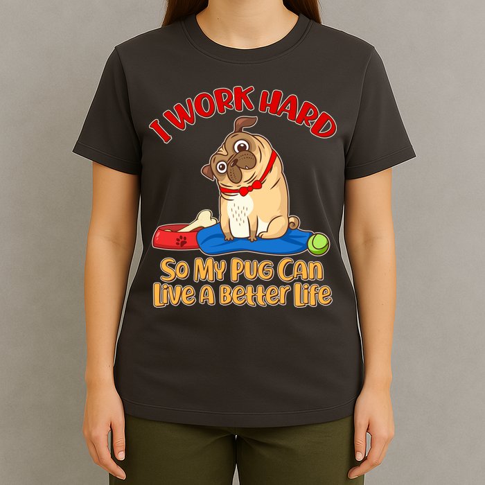 I Work Hard So My Pug Can Live a Better Life T-Shirt