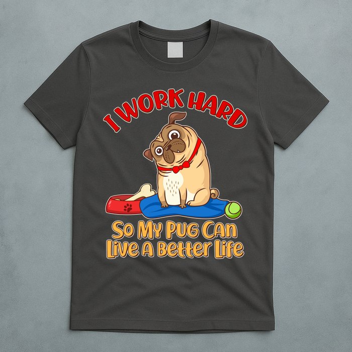 I Work Hard So My Pug Can Live a Better Life T-Shirt