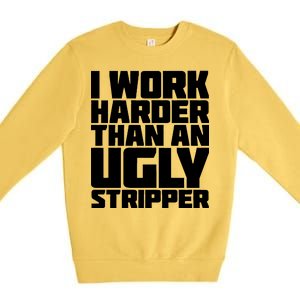 I Work Harder Than An Ugly Stripper Premium Crewneck Sweatshirt