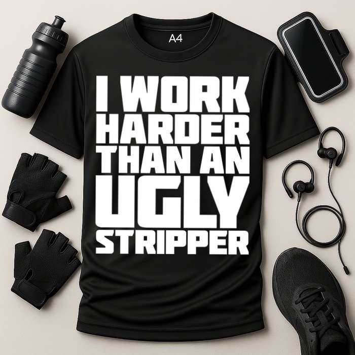I Work Harder Than An Ugly Stripper Performance Shirt