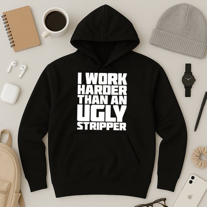 I Work Harder Than An Ugly Stripper Hoodie