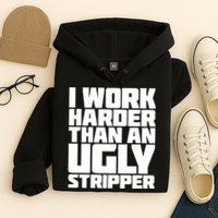 I Work Harder Than An Ugly Stripper Hoodie