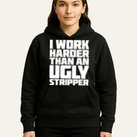 I Work Harder Than An Ugly Stripper Hoodie