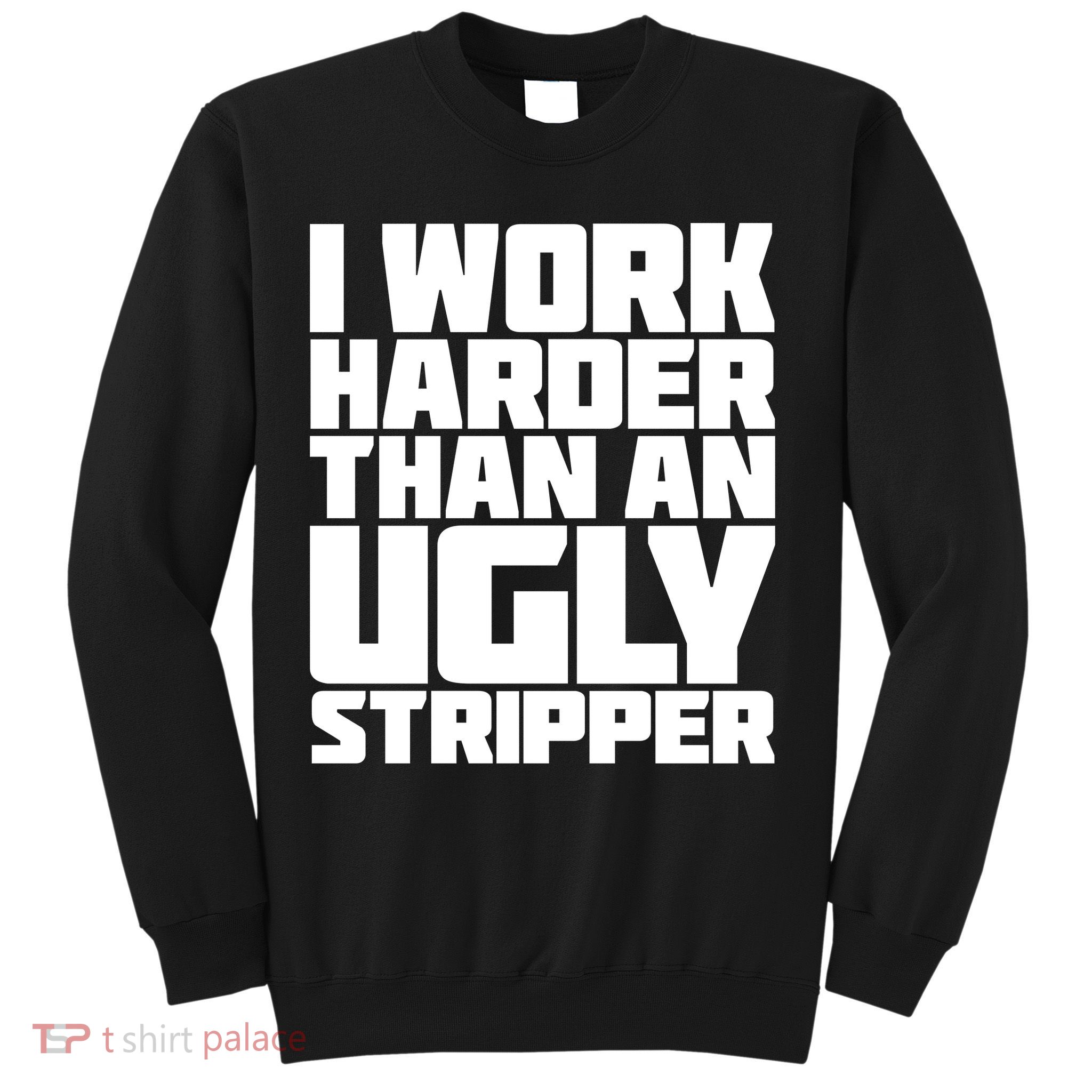 I Work Harder Than An Ugly Stripper Sweatshirt