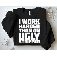 I Work Harder Than An Ugly Stripper Sweatshirt