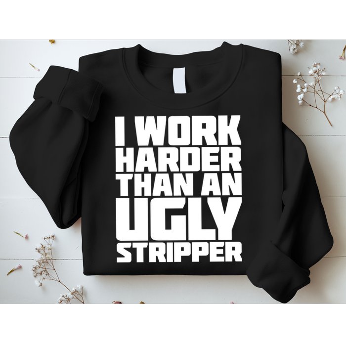 I Work Harder Than An Ugly Stripper Sweatshirt
