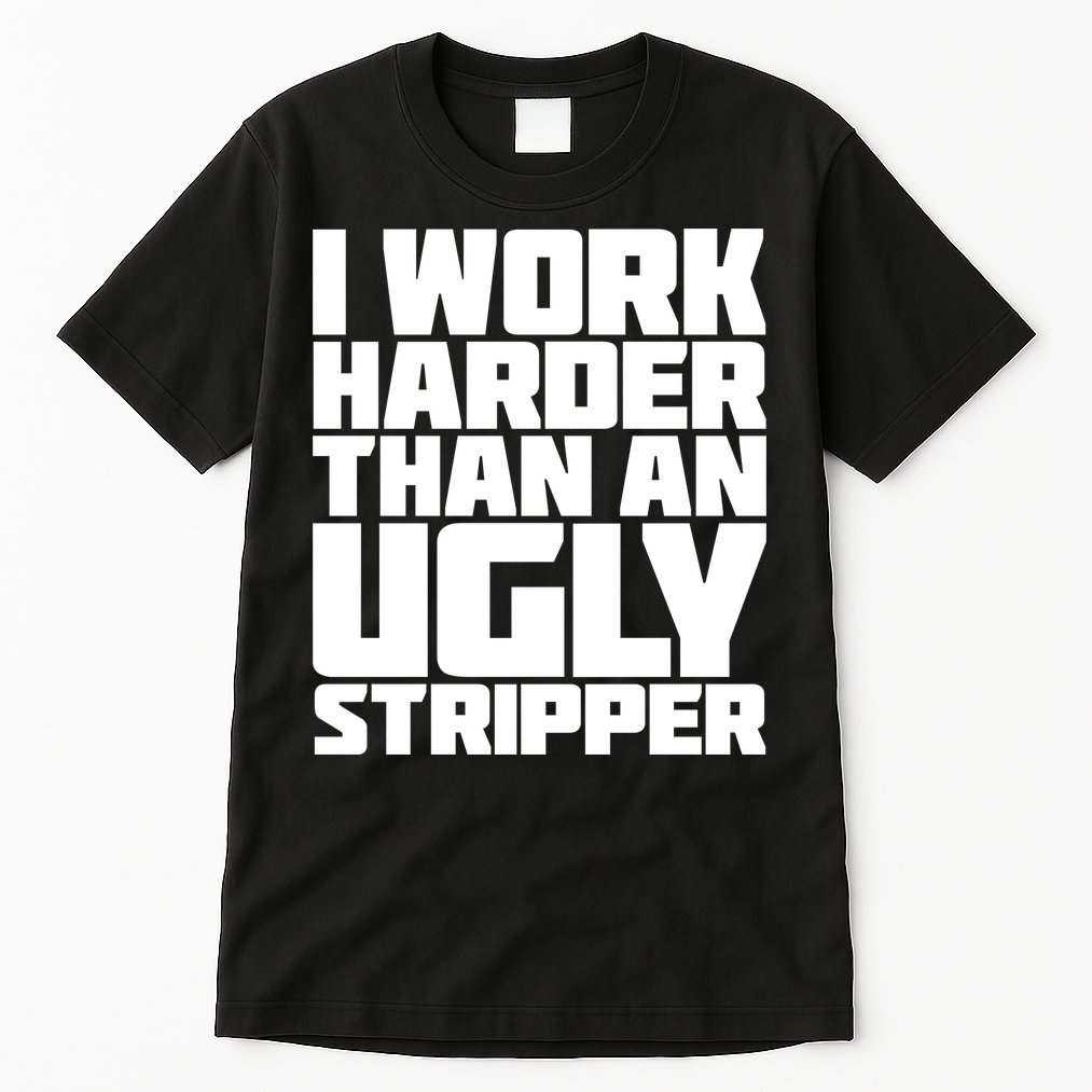 I Work Harder Than An Ugly Stripper Tall T-Shirt