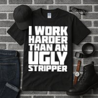 I Work Harder Than An Ugly Stripper Tall T-Shirt