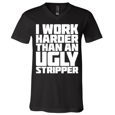 I Work Harder Than An Ugly Stripper V-Neck T-Shirt