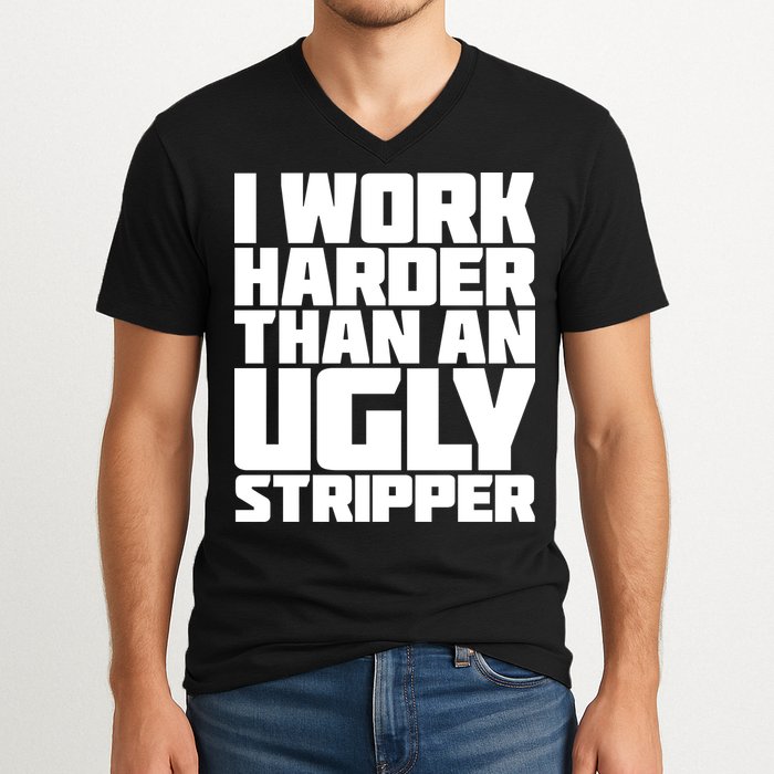 I Work Harder Than An Ugly Stripper V-Neck T-Shirt