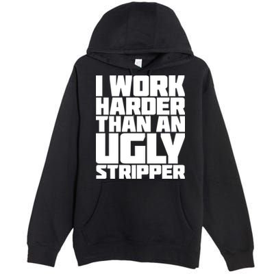 I Work Harder Than An Ugly Stripper Premium Pullover Hoodie