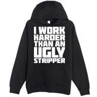 I Work Harder Than An Ugly Stripper Premium Pullover Hoodie