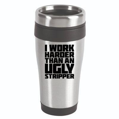 I Work Harder Than An Ugly Stripper 16oz Travel Tumbler