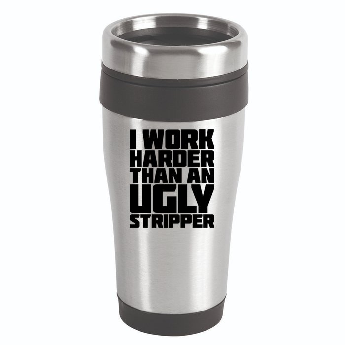 I Work Harder Than An Ugly Stripper 16oz Travel Tumbler