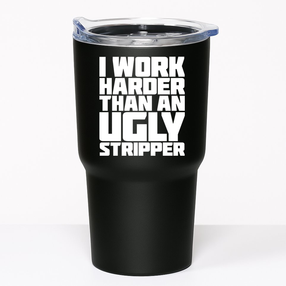 I Work Harder Than An Ugly Stripper Tumbler