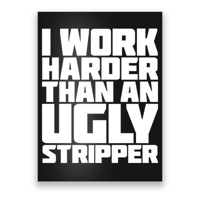 I Work Harder Than An Ugly Stripper Poster