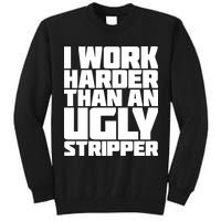 I Work Harder Than An Ugly Stripper Tall Sweatshirt