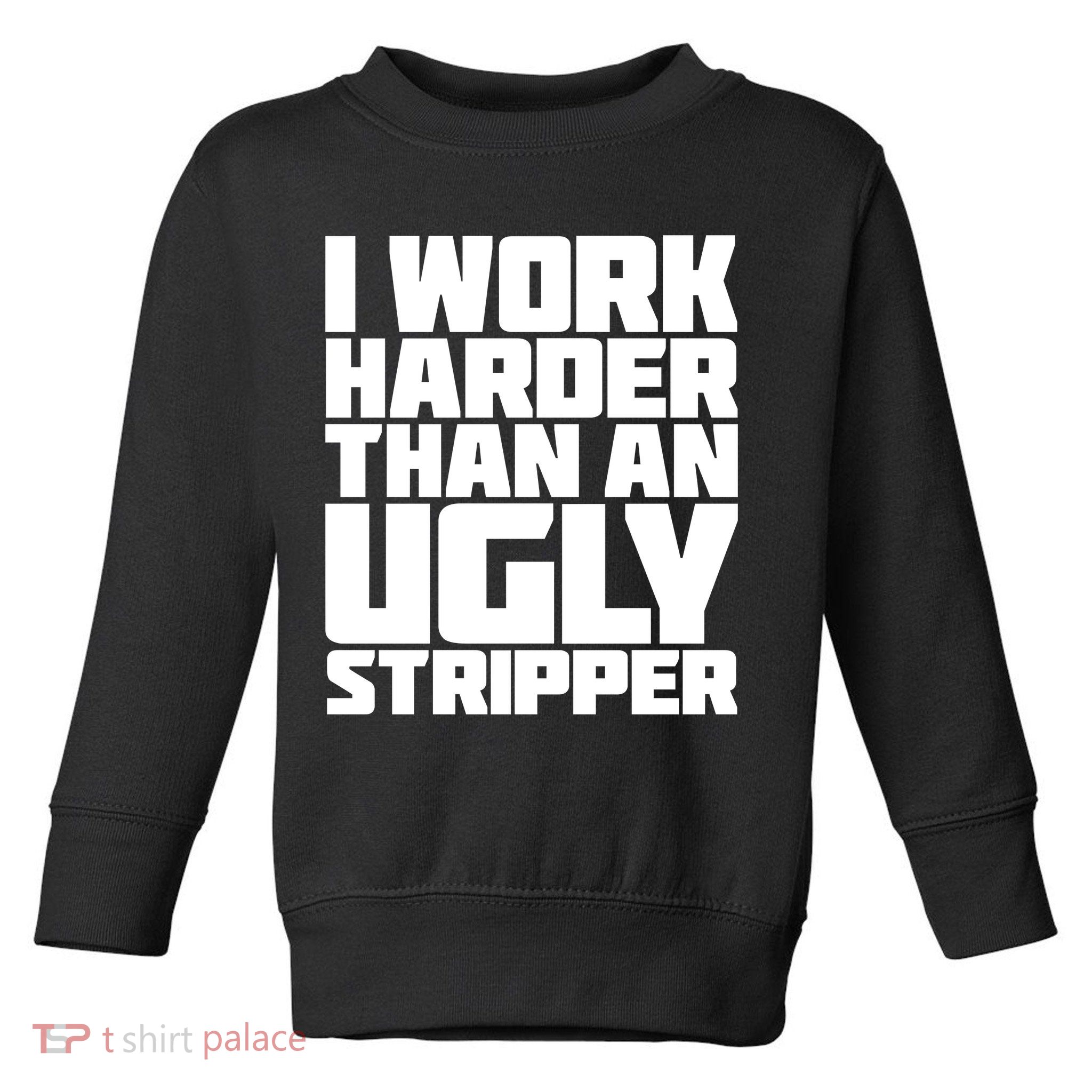 I Work Harder Than An Ugly Stripper Toddler Sweatshirt