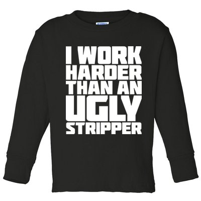 I Work Harder Than An Ugly Stripper Toddler Long Sleeve Shirt