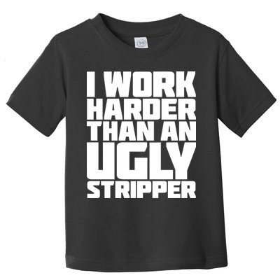 I Work Harder Than An Ugly Stripper Toddler T-Shirt