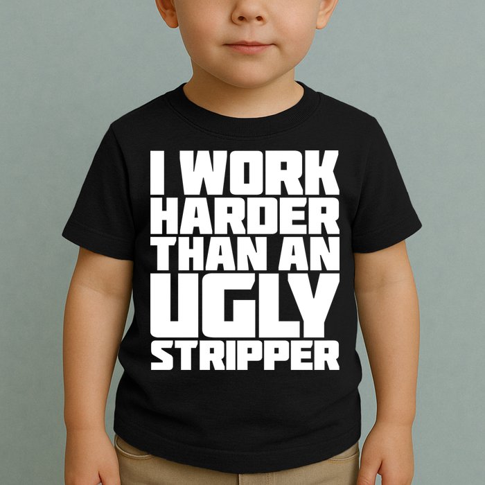 I Work Harder Than An Ugly Stripper Toddler T-Shirt