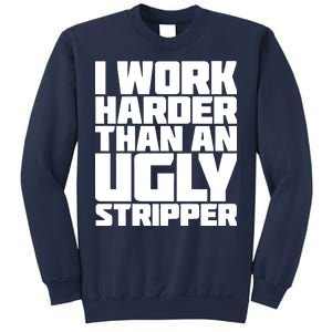 I Work Harder Than An Ugly Stripper Sweatshirt