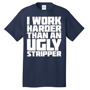 I Work Harder Than An Ugly Stripper Tall T-Shirt