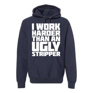 I Work Harder Than An Ugly Stripper Premium Hoodie