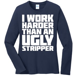 I Work Harder Than An Ugly Stripper Ladies Long Sleeve Shirt