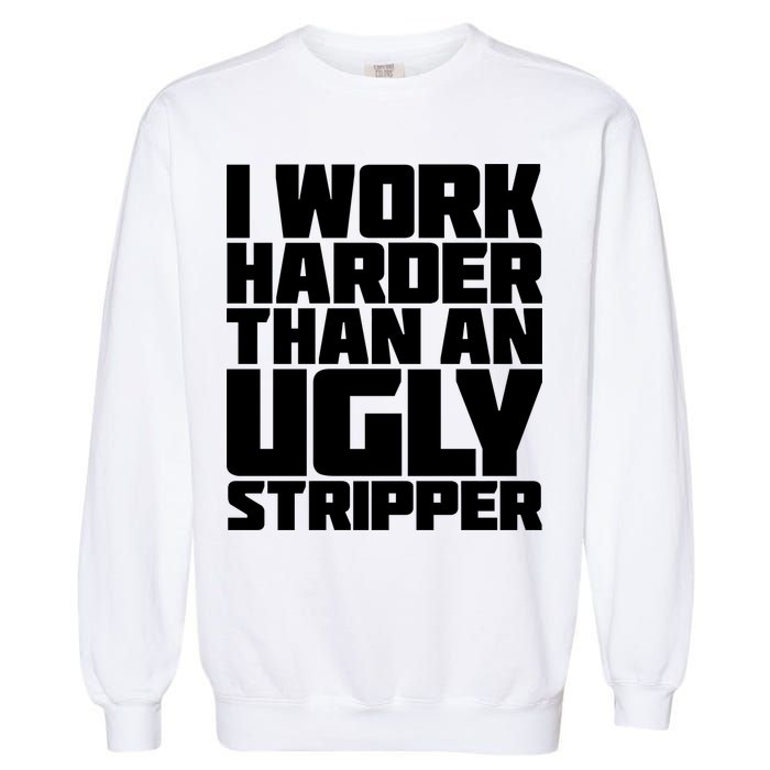 I Work Harder Than An Ugly Stripper Garment-Dyed Sweatshirt
