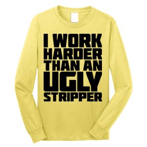 I Work Harder Than An Ugly Stripper Long Sleeve Shirt