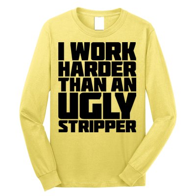I Work Harder Than An Ugly Stripper Long Sleeve Shirt
