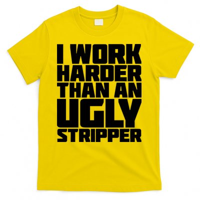 I Work Harder Than An Ugly Stripper T-Shirt